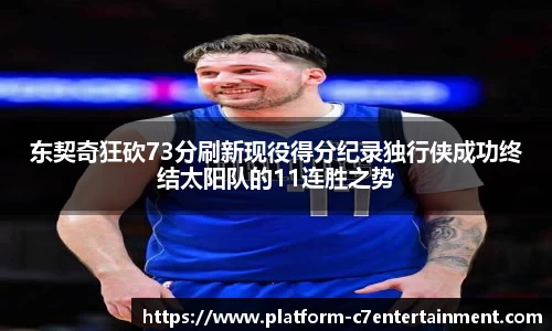 东契奇狂砍73分刷新现役得分纪录独行侠成功终结太阳队的11连胜之势