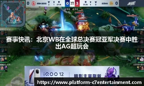 赛事快讯：北京WB在全球总决赛冠亚军决赛中胜出AG超玩会